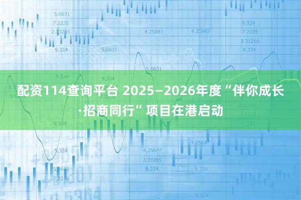 配资114查询平台 2025—2026年度“伴你成长·招商同行”项目在港启动