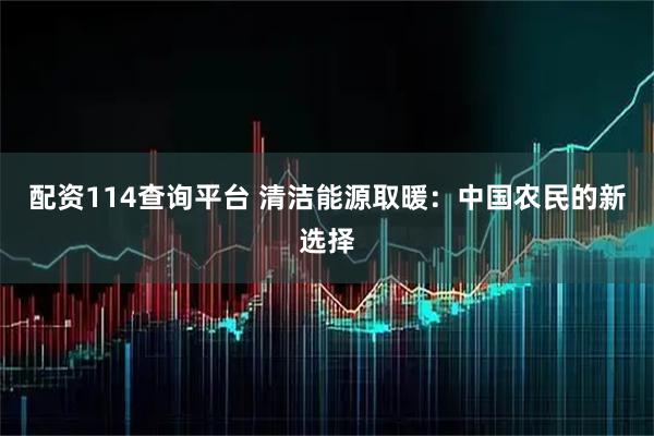 配资114查询平台 清洁能源取暖：中国农民的新选择