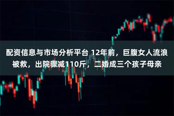 配资信息与市场分析平台 12年前，巨腹女人流浪被救，出院骤减110斤，二婚成三个孩子母亲