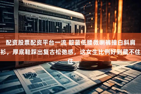 配资股票配资平台一流 靛蓝低腰微喇裤撞白斜肩衫，厚底鞋踩出复古松弛感，这女生比例好到藏不住